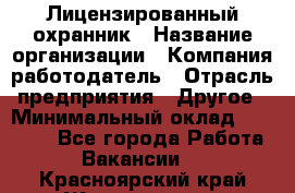 Лицензированный охранник › Название организации ­ Компания-работодатель › Отрасль предприятия ­ Другое › Минимальный оклад ­ 23 000 - Все города Работа » Вакансии   . Красноярский край,Железногорск г.